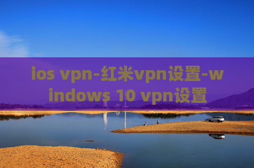 ios vpn-红米vpn设置-windows 10 vpn设置