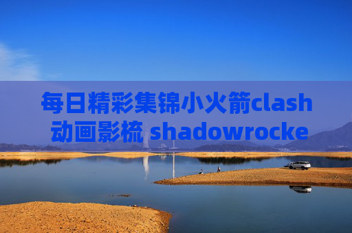 每日精彩集锦小火箭clash 动画影梳 shadowrocket