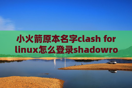 小火箭原本名字clash forlinux怎么登录shadowrocket