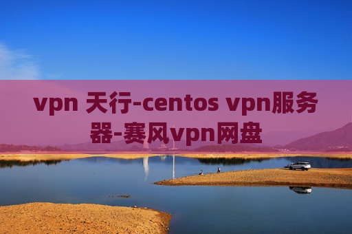 vpn 天行-centos vpn服务器-赛风vpn网盘