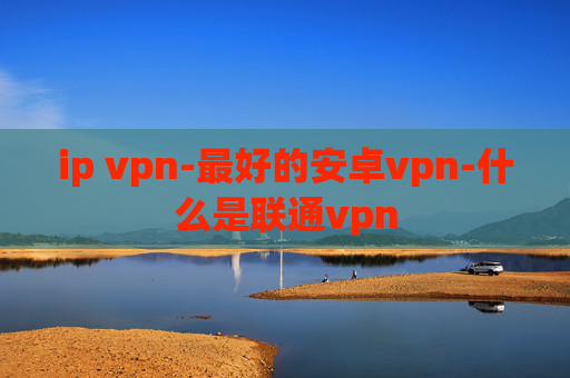 ip vpn-最好的安卓vpn-什么是联通vpn