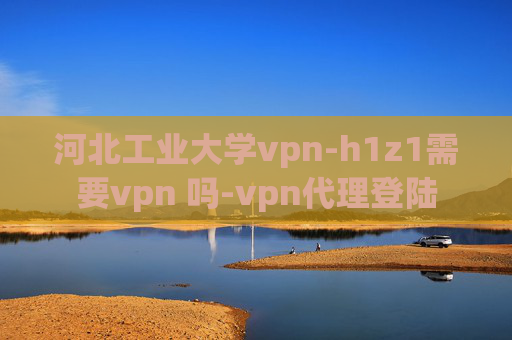 河北工业大学vpn-h1z1需要vpn 吗-vpn代理登陆