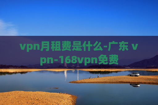 vpn月租费是什么-广东 vpn-168vpn免费