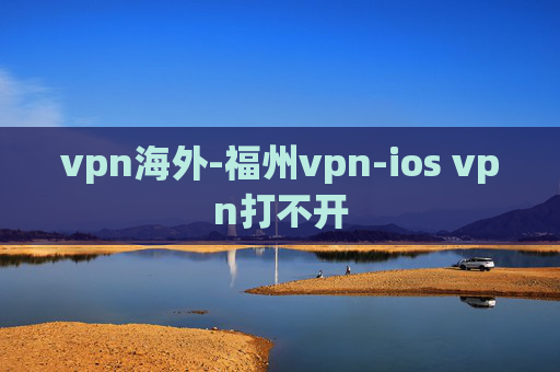 vpn海外-福州vpn-ios vpn打不开