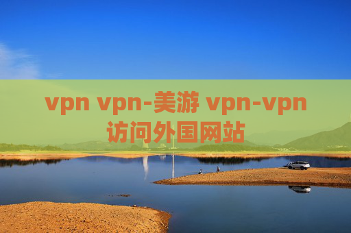 vpn vpn-美游 vpn-vpn访问外国网站