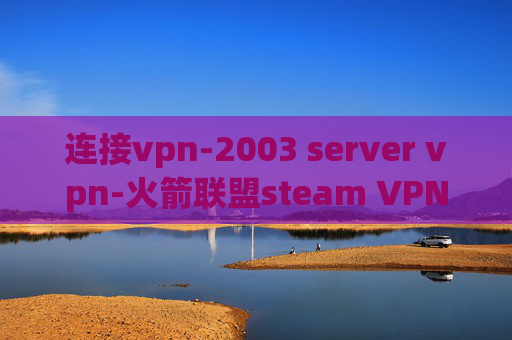 连接vpn-2003 server vpn-火箭联盟steam VPN