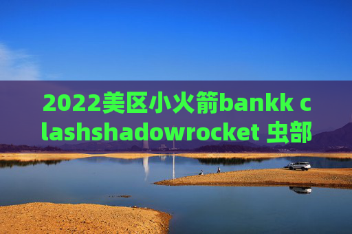 2022美区小火箭bankk clashshadowrocket 虫部落