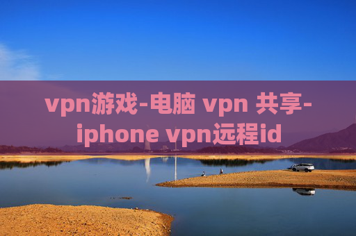 vpn游戏-电脑 vpn 共享-iphone vpn远程id