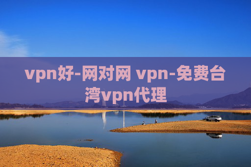 vpn好-网对网 vpn-免费台湾vpn代理