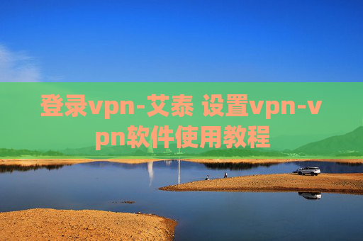 登录vpn-艾泰 设置vpn-vpn软件使用教程