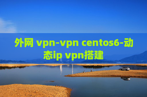 外网 vpn-vpn centos6-动态ip vpn搭建