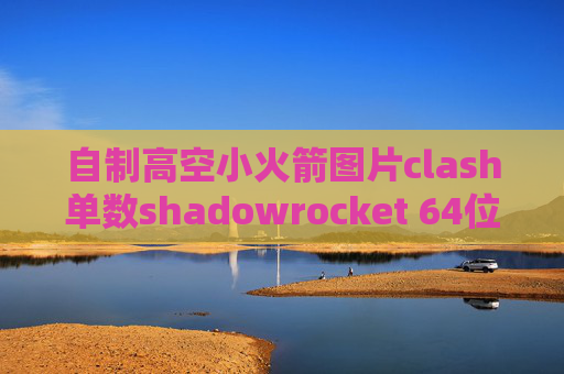 自制高空小火箭图片clash单数shadowrocket 64位