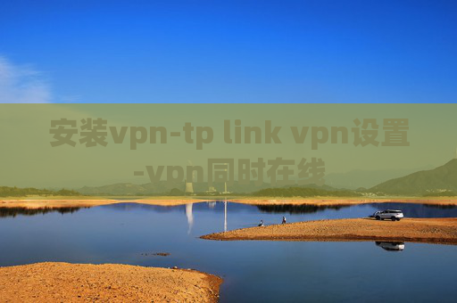 安装vpn-tp link vpn设置-vpn同时在线