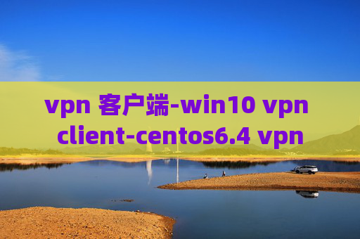 vpn 客户端-win10 vpn client-centos6.4 vpn