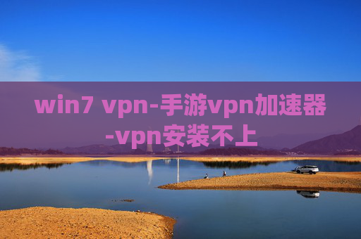 win7 vpn-手游vpn加速器-vpn安装不上