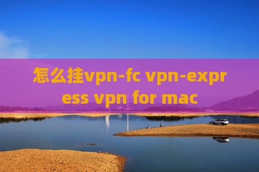 怎么挂vpn-fc vpn-express vpn for mac