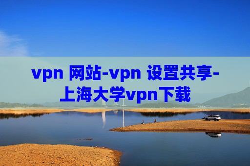 vpn 网站-vpn 设置共享-上海大学vpn下载