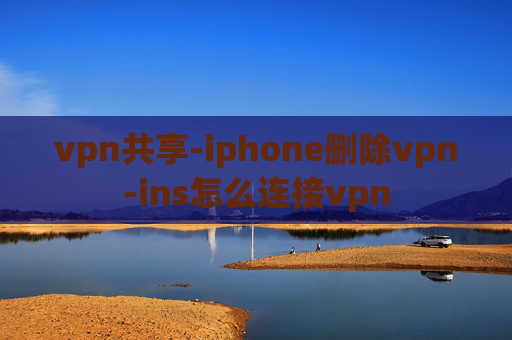 vpn共享-iphone删除vpn-ins怎么连接vpn