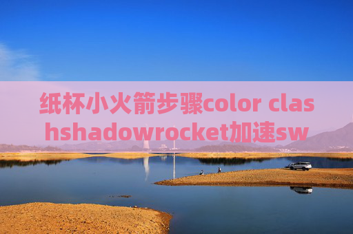 纸杯小火箭步骤color clashshadowrocket加速switch