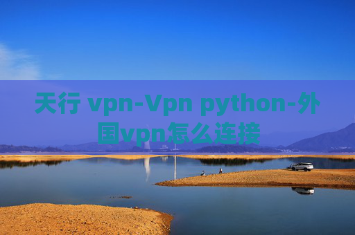 天行 vpn-Vpn python-外国vpn怎么连接