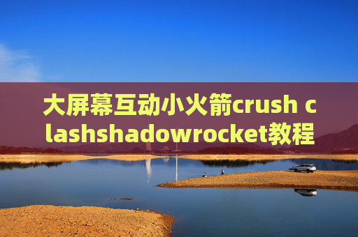 大屏幕互动小火箭crush clashshadowrocket教程视频