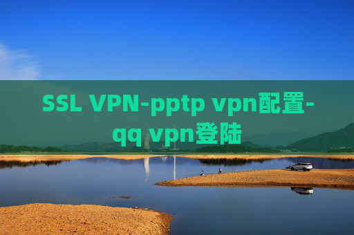 SSL VPN-pptp vpn配置-qq vpn登陆