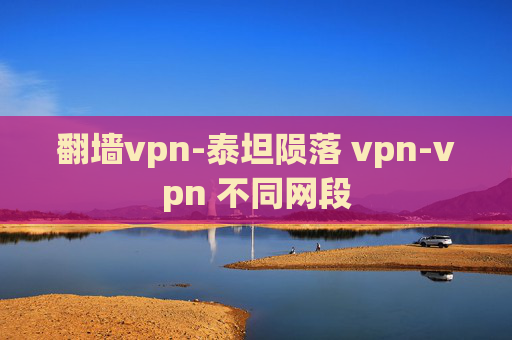 翻墙vpn-泰坦陨落 vpn-vpn 不同网段