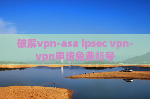 破解vpn-asa ipsec vpn-vpn申请免费帐号