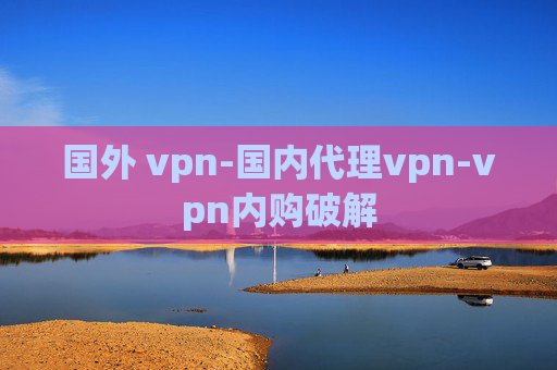 国外 vpn-国内代理vpn-vpn内购破解