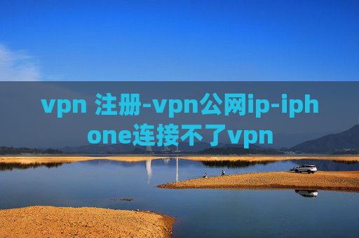 vpn 注册-vpn公网ip-iphone连接不了vpn