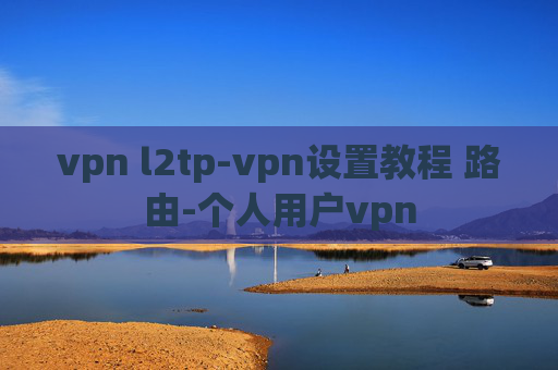 vpn l2tp-vpn设置教程 路由-个人用户vpn