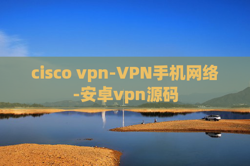 cisco vpn-VPN手机网络-安卓vpn源码