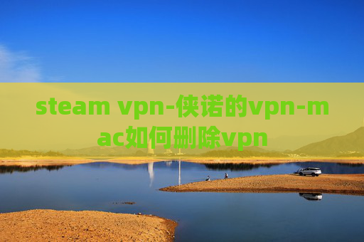 steam vpn-侠诺的vpn-mac如何删除vpn