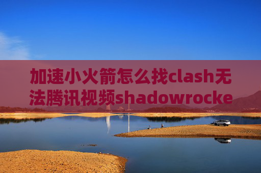 加速小火箭怎么找clash无法腾讯视频shadowrocket