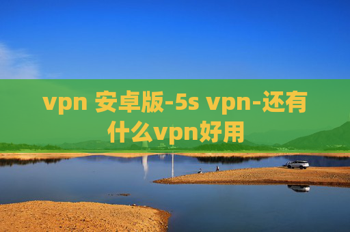 vpn 安卓版-5s vpn-还有什么vpn好用