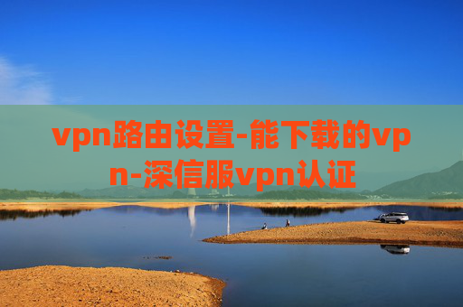 vpn路由设置-能下载的vpn-深信服vpn认证