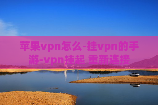 苹果vpn怎么-挂vpn的手游-vpn挂起 重新连接