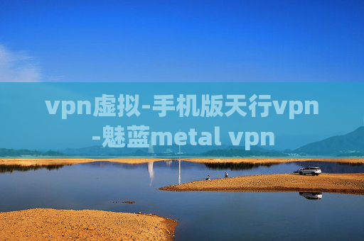 vpn虚拟-手机版天行vpn-魅蓝metal vpn