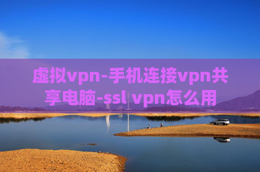 虚拟vpn-手机连接vpn共享电脑-ssl vpn怎么用