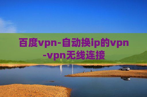 百度vpn-自动换ip的vpn-vpn无线连接