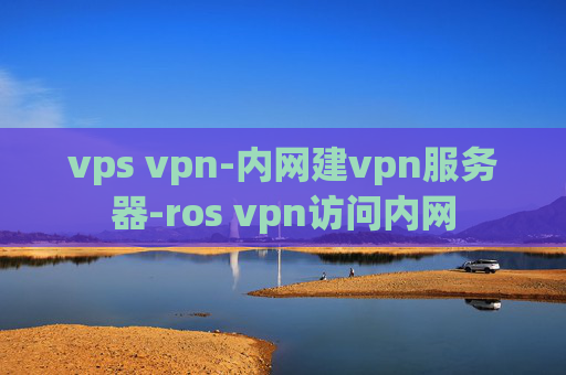 vps vpn-内网建vpn服务器-ros vpn访问内网