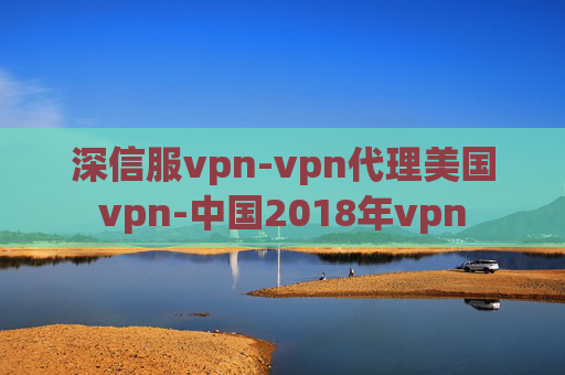 深信服vpn-vpn代理美国vpn-中国2018年vpn