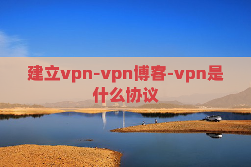 建立vpn-vpn博客-vpn是什么协议