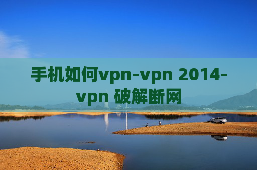 手机如何vpn-vpn 2014-vpn 破解断网