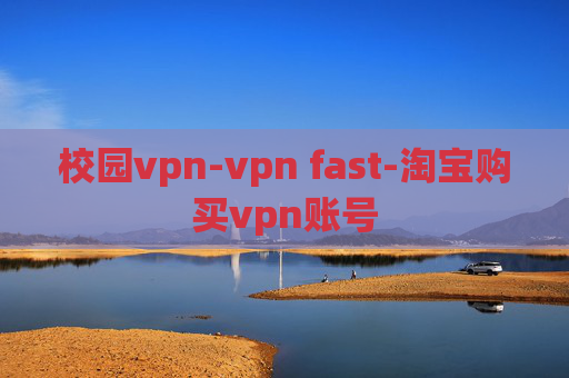 校园vpn-vpn fast-淘宝购买vpn账号