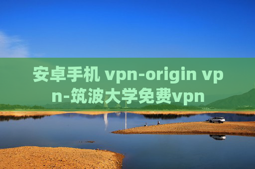 安卓手机 vpn-origin vpn-筑波大学免费vpn