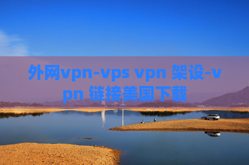 外网vpn-vps vpn 架设-vpn 链接美国下载