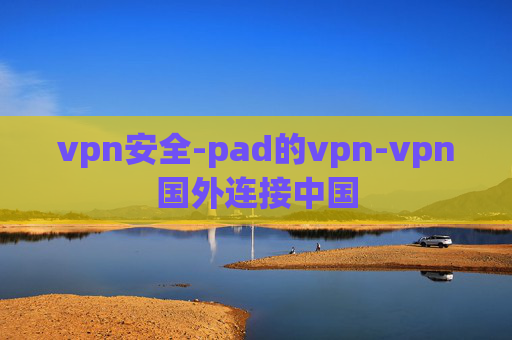 vpn安全-pad的vpn-vpn国外连接中国