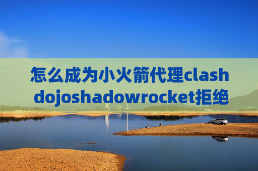 怎么成为小火箭代理clash dojoshadowrocket拒绝访问