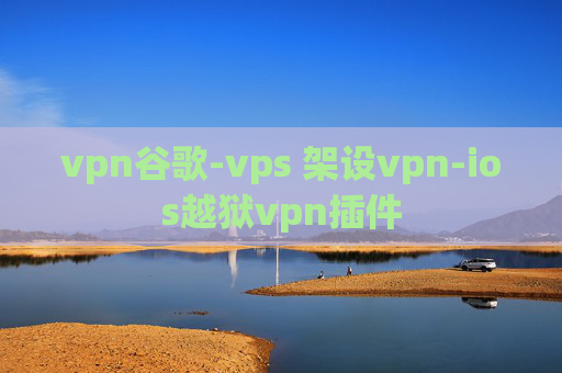 vpn谷歌-vps 架设vpn-ios越狱vpn插件